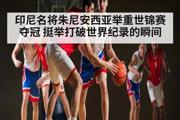 印尼名将朱尼安西亚举重世锦赛夺冠 挺举打破世界纪录的瞬间